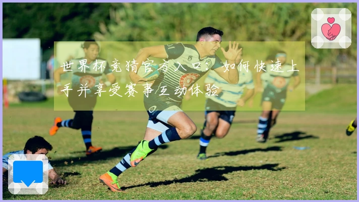 世界杯竞猜官方入口：如何快速上手并享受赛事互动体验