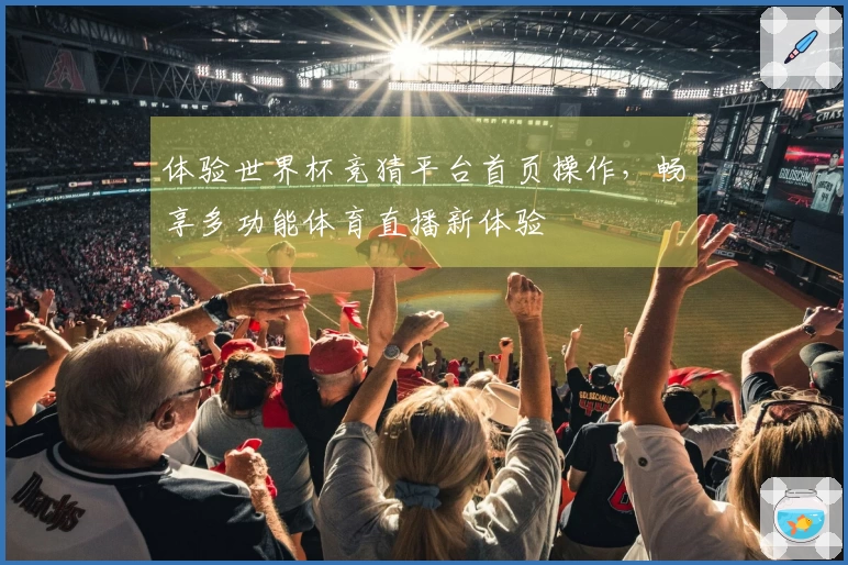 体验世界杯竞猜平台首页操作，畅享多功能体育直播新体验