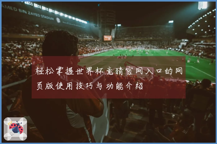 轻松掌握世界杯竞猜官网入口的网页版使用技巧与功能介绍