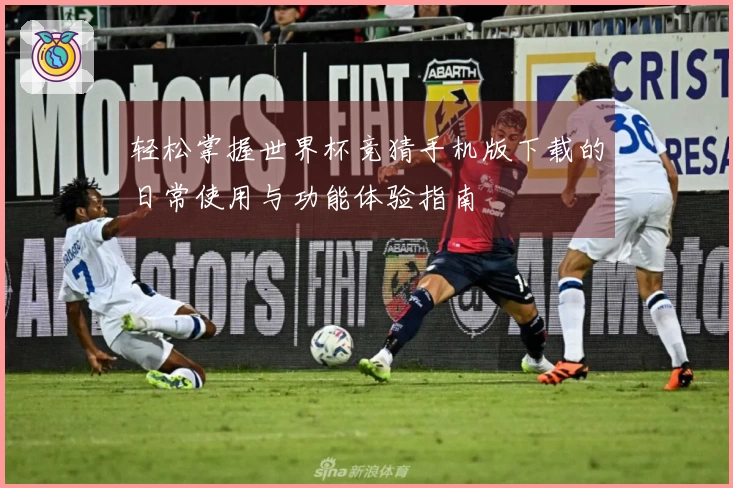 轻松掌握世界杯竞猜手机版下载的日常使用与功能体验指南