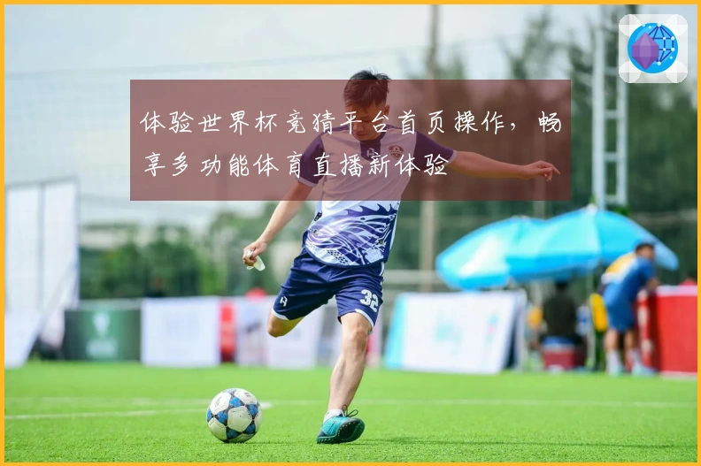 体验世界杯竞猜平台首页操作，畅享多功能体育直播新体验